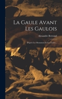 La Gaule Avant Les Gaulois: D'après Les Monument Et Les Textes... 1017279217 Book Cover