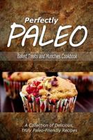 Perfectly Paleo - Baked Treats and Munchies Cookbook: Indulgent Paleo Cooking for the Modern Caveman 1500283509 Book Cover