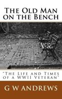 The Old Man on the Bench: "the Life and Times of a WWII Veteran" 1530089883 Book Cover