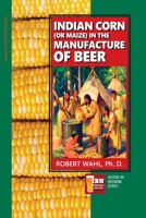 Indian Corn (or Maize) in The Manufacture of Beer (IBN - History of Brewing Series) 1985695839 Book Cover