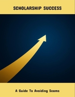 Scholarship Success: A Guide To Avoiding Scams B0FQ4WWPC7 Book Cover