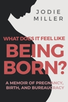 What Does It Feel Like Being Born? A Memoir of Maternity Activism B0BC7381YS Book Cover