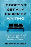 It Doesn't Get Any Easier By Waiting: How to Lead Yourself and Others with Distinction, Purpose, and Passion B0HD1RJSPM Book Cover