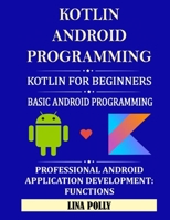 Kotlin & Android Programming: Kotlin For Beginners: Basic Android Programming: Professional Android Application Development: Functions B08GLSSTSM Book Cover