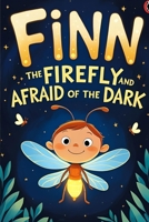 Finn the Firefly and the Afraid of the Dark: A Story About Courage and Kindness B0FL7F1CFZ Book Cover