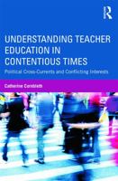 Understanding Teacher Education in Contentious Times: Political Cross-Currents and Conflicting Interests 0415643120 Book Cover