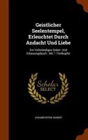 Geistlicher Seelentempel, Erleuchtet Durch Andacht Und Liebe: Ein Vollstandiges Gebet- Und Erbauungsbuch: Mit 1 Titelkupfer 1342428765 Book Cover