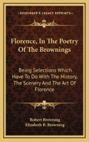 Florence, In The Poetry Of The Brownings: Being Selections Which Have To Do With The History, The Scenery And The Art Of Florence 1163233447 Book Cover