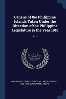 Census of the Philippine Islands Taken Under the Direction of the Philippine Legislature in the Year 1918: V. 1 1376963787 Book Cover