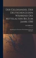 Der Geldhandel Der Deutschen Juden Wahrend Des Mittelalters Bis Zum Jahre 1350: Ein Beitrag Zur Deutschen Wirtschaftsgeschichte Im Mittelalter 1017214786 Book Cover