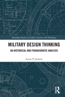 Military Design Thinking: An Historical and Paradigmatic Analysis (Routledge Studies in Conflict, Security and Technology) 1032183187 Book Cover