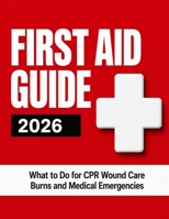 First Aid Guide 2026: What to Do for CPR Wound Care Burns and Medical Emergencies B0H2GT12DC Book Cover