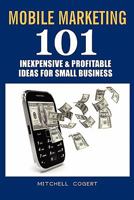 Mobile Marketing: 101 Inexpensive & Profitable Ideas For Small Business 1460920295 Book Cover