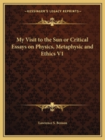My Visit to the Sun or Critical Essays on Physics, Metaphysic and Ethics V1 1162602260 Book Cover