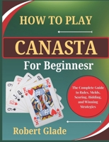 How to Play Canasta for Beginners: The Complete Guide to Rules, Melds, Scoring, Bidding, and Winning Strategies B0H2GMSV9Q Book Cover
