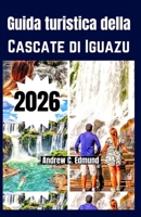 GUIDA TURISTICA DELLA CASCATE DI IGUAZU 2026: Consigli budget, idee itinerario, cosa vedere, natura, cibo, attività e molto altro (Italian Edition) B0GX6HM4BR Book Cover