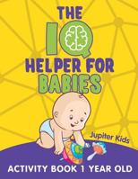 The IQ Helper for Babies: Activity Book 1 Year Old 1682602850 Book Cover