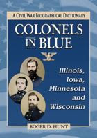 Colonels in Blue--Illinois, Iowa, Minnesota and Wisconsin: A Civil War Biographical Dictionary 0786498552 Book Cover