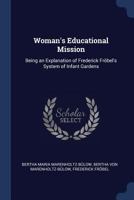 Woman's Educational Mission: Being an Explanation of Frederick Fr�bel's System of Infant Gardens 1376527820 Book Cover