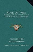 Notes At Paris: Particularly On The State And Prospects Of Religion 1437059929 Book Cover