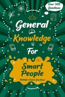General Knowledge for Smart People: Quizzes with Multiple Choice Questions and Answers to Enjoy and Get to Know More Interesting Things: Quiz Book for Smart People B0FMQBMGQ3 Book Cover