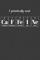I Periodically Need Caffeine: Nice Notebook For Chemistry 1070511943 Book Cover