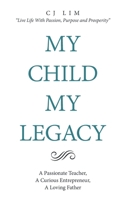 MY CHILD, MY LEGACY: A Passionate Teacher, A Curious Entrepreneur, A Loving Father 1543768091 Book Cover