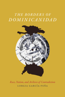 The Borders of Dominicanidad: Race, Nation, and Archives of Contradiction 0822362627 Book Cover