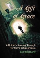 A Gift of Grace: A Mother's Journey Through Her Son's Schizophrenia 1456885626 Book Cover