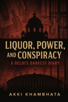 Liquor, Power, and Conspiracy: A Delhi’s Darkest Diary B0FHFL5VGP Book Cover