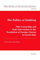 The Politics of Dubbing: Film Censorship and State Intervention in the Translation of Foreign Cinema in Fascist Italy (New Trends in Translation Studies Book 20) 3034318383 Book Cover