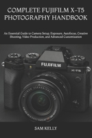 COMPLETE FUJIFILM X-T5 PHOTOGRAPHY HANDBOOK: An Essential Guide to Camera Setup, Exposure, Autofocus, Creative Shooting, Video Production, and Advanced Customization B0H5THS1Y9 Book Cover