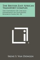 The British East African Transport Complex: The University of Chicago Department of Geography, Research Paper No. 38 1258396475 Book Cover