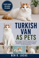 TURKISH VAN AS PETS: The Complete Guide to Turkish Van Cats: Personality, Care, Feeding, Grooming, Health, and Raising an Active, Water-Loving Companion B0H248K2GM Book Cover