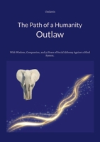 The Path of a Humanity Outlaw: With Wisdom, Compassion, and 35 Years of Social Alchemy Against a Blind System. 369675899X Book Cover