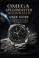 Omega Speedmaster Moonwatch User Guide: Professional Guidance, Practical Advice, and Step-by-Step Tutorials for Mastering the Features, Maintenance, and Everyday Use of Your Speedmaster Watch B0HDHVYZ76 Book Cover