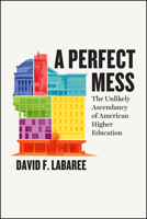 A Perfect Mess: The Unlikely Ascendancy of American Higher Education 022625044X Book Cover