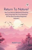 Return To Nature! The True Natural Method Of Healing And Living And The True Salvation Of The Soul Paradise Regained Volume I B0DXVYDF43 Book Cover