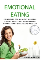 Emotional Eating: Principles For Healthy Mindful Eating Habits Without Having Unnecessary Stress And Anxiety B085KBSPVV Book Cover
