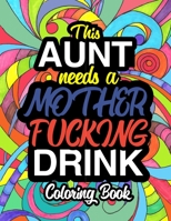 This Aunt Needs A Mother Fucking Drink: A Sweary Adult Coloring Book For Swearing Like An Aunt | Holiday Gift & Birthday Present For Aunty | Auntie | Grand-Aunt | Great-Aunt | Grandaunt: Gift For Aunt 1711530506 Book Cover