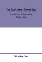 The gentleman's recreation: in four parts, viz. hunting, hawking, fowling, fishing ; wherein these generous exercises are largely treated of, and the ... heretofore ; whereto is prefixt a large sc 9354016790 Book Cover