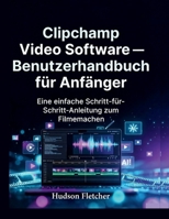 Clipchamp Video Software – Benutzerhandbuch für Anfänger: Eine einfache Schritt-für-Schritt-Anleitung zum Filmemachen (Edit Like a Pro) (German Edition) B0G7SSFTZ9 Book Cover