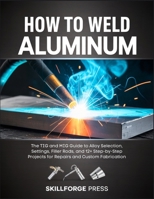 How to Weld Aluminum: The TIG and MIG Guide to Alloy Selection, Settings, Filler Rods, and 12+ Step-by-Step Projects for Repairs and Custom Fabrication B0GWQC3DZ9 Book Cover