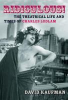 Ridiculous!: The Theatrical Life and Times of Charles Ludlam 155783637X Book Cover