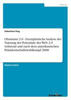 Obamania 2.0 - Exemplarische Analyse der Nutzung der Potentiale des Web 2.0 während und nach dem amerikanischen Präsidentschaftswahlkampf 2008 3656992797 Book Cover