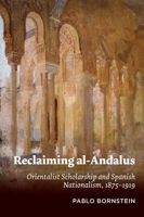 Reclaiming al-Andalus: Orientalist Scholarship and Spanish Nationalism, 1875–1919 1789760607 Book Cover