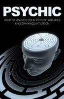 Psychic: How to Unlock Your Psychic Abilities and Enhance Intuition 1542630053 Book Cover