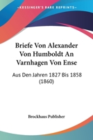 Briefe Von Alexander Von Humboldt An Varnhagen Von Ense: Aus Den Jahren 1827 Bis 1858 (1860) 1160048967 Book Cover