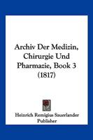 Archiv Der Medizin, Chirurgie Und Pharmazie, Book 3 (1817) 1168422159 Book Cover