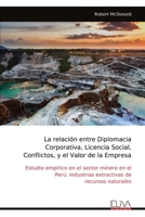 La relación entre Diplomacia Corporativa, Licencia Social, Conflictos, y el Valor de la Empresa: Estudio empírico en el sector minero en el Perú: ... de recursos naturales (Spanish Edition) 999931838X Book Cover